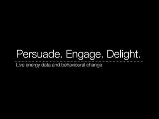 Persuade. Engage. Delight.
Live energy data and behavioural change
 