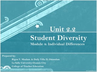 Unit 2.2
Student Diversity
Module 4: Individual Differences
Prepared by:
Rigen V. Maalam & Daily Villa D. Omandam
La Salle University-Ozamiz City
College of Teacher Education
 