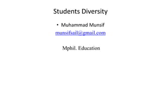 Students Diversity
• Muhammad Munsif
munsifsail@gmail.com
Mphil. Education
 