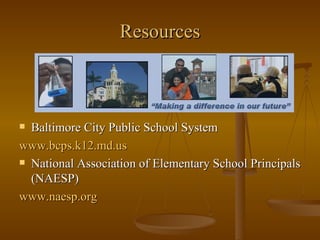 Resources Baltimore City Public School System www.bcps.k12.md.us National Association of Elementary School Principals (NAESP) www.naesp.org 