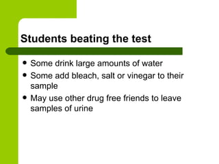Students beating the test Some drink large amounts of water Some add bleach, salt or vinegar to their sample May use other drug free friends to leave samples of urine 