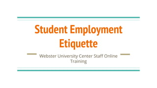 Student Employment
Etiquette
Webster University Center Staff Online
Training
 