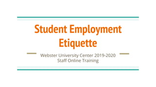 Student Employment
Etiquette
Webster University Center 2019-2020
Staff Online Training
 