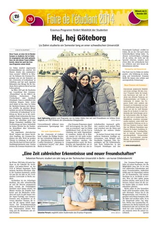 FFooiirree ddee ll‘étudiant 2014 
Mittwoch, den 12. 
November 2014 
Erasmus-Programm fördert Mobilität der Studenten 
Hej, hej Göteborg 
Lis Dahm studierte ein Semester lang an einer schwedischen Universität 
V O N R I T A R U P P E R T 
Ihren Traum, an einer Uni im Norden 
Europas zu studieren, hat Lis Dahm 
im vergangenen Jahr wahr gemacht. 
Dass sie sich diesen Traum erfüllen 
konnte, daran hat auch das Eras-mus- 
Programm seinen Anteil. 
Lis Dahm studiert angewandte 
Kommunikation am „Institut des 
Hautes études des communica-tions 
sociales“ (IHECS) in Brüs-sel. 
Im Rahmen des Erasmus-Pro-gramms 
war sie ein Semester an 
der „University of Gothenburg“ in 
Göteborg und hat nach eigenem 
Bekunden eine Menge für ihr Stu-dium, 
ihren späteren Beruf und das 
Leben gelernt. 
Im März 2013 gab die Studentin 
aus Luxemburg ihre Erasmus- 
„Wunschliste“ an der IHECS ab: 
Göteborg (Schweden), Prag 
(Tschechien) oder Jyväskylä 
(Finnland). Dass es schließlich mit 
Göteborg klappte, hatte sicher 
auch damit zu tun, dass Lis Dahm 
ihr Bachelor-Examen mit Bestno-ten 
schaffte. Im gleichen Monat 
meldete sie sich im Wohnheim der 
„University of Gothenburg“ in Gö-teborg 
an. Bevor sie in der zweit-größten 
Stadt Schwedens ihr Eras-mus- 
Programm beginnen konnte, 
musste sie allerdings noch jede 
Menge Formulare ausfüllen. Zur 
Vorbereitung auf ihren Aufenthalt 
im hohen Norden las die Studen-tin 
Reiseführer über Schweden 
und Göteborg. 
Die sogenannte „Introduction 
Week“ begann mit einem herzli-chen 
Empfang der Erasmus-Stu-denten 
aus aller Welt im großen 
Theater in Göteborg. In der glei-chen 
Woche fand ein Essen mit der 
Stadtbürgermeisterin statt. Zudem 
lernten die Erasmus-Studenten die 
Universitätsstadt während eines 
gemeinsamen Spaziergangs ken-nen. 
Viel mehr Eigeninitiative 
An der „University of Gothen-burg“ 
belegte die fleißige Studen-tin 
aus Luxemburg folgende Kur-se: 
„Introduction to international 
Conflict Resolution“, „Opinions in 
a mediatized Society“ und „Mass 
Media in Sweden“. 
„Das Erasums-Programm eignet 
sich hervorragend, um den Hori-zont 
zu erweitern“, sagt Lis Dahm 
rückblickend. Und: „An der Uni in 
Göteborg war mehr Eigeninitiati-ve 
vonnöten. Anders als in Brüs-sel, 
musste ich viel mehr recher-chieren, 
Essays schreiben und kri-tische 
Analysen machen. Die 
Gruppenarbeiten sowie die Kurs-besuche 
mit Jugendlichen aus al-ler 
Welt haben nicht nur den in-terkulturellen 
Austausch geför-dert, 
sondern auch meinen Hori-zont 
erweitert was die Sitten und 
Gebräuche der anderen Länder 
angeht.“ 
„In meiner Freizeit habe ich mit 
anderen Studenten Ausflüge un-ternommen, 
zum Beispiel nach 
Stockholm, Lappland, Oslo, Ko-penhagen, 
auf die Schäreninseln, 
zum Stora Delsjön-See, in den 
Tierpark Slottskogen und den 
Freizeitpark Liseberg“, erzählt Lis 
Dahm, die an der Uni auch einen 
Schwedischkurs belegt hatte. Zu 
diesem sechswöchigen Lehrgang 
rät sie jedem, der nicht nur die 
Sprache erlernen, sondern auch 
etwas über die schwedische Kul-tur 
erfahren und sich besser ak-klimatisieren 
möchte. 
Einzigartig und bereichernd 
Das Fazit von Lis Dahm ist restlos 
positiv: „Die Erfahrung ist einzig-artig 
und bereichernd. Erasmus 
bleibt für immer eine schöne und 
unvergessliche Erinnerung“. 
Auch Sightseeing gehörte zum Programm von Lis Dahm (links), hier mit zwei Freundinnen vor Schloss Drott-ningholm, 
seit 1982 Wohnsitz der schwedischen Königsfamilie. (FOTO: PRIVAT) 
Neue Chancen mit Erasmus+ 
Internationale akademische Mobilität 
wird immer wichtiger. Mit dem „Eras-mus+“- 
Programm bietet die Europäi-sche 
Kommission seit mehr als 25 
Jahren eine effiziente Förderung von 
Studienaufenthalten und Praktika in 
mittlerweile 33 Ländern. Das Pro-gramm 
fördert unter anderem den 
Austausch von Studierenden von zwei 
bis zwölf Monaten Länge (für ein Prak-tikum) 
und drei bis zwölf Monaten 
Länge (für ein Studium). Es steht Stu-dierenden 
aller Fachrichtungen und al-len 
Hochschularten offen. Als Stipen-diat 
zahlt man im Ausland keine Stu-diengebühren, 
erworbene Leistungen 
werden anerkannt, zudem erhält man 
eine monatliche Förderung von bis zu 
500 Euro (Studium). Erasmus+ bietet 
über vier Millionen Stipendiaten neue 
Chancen: für Studium, Ausbildung, Ar-beitserfahrung 
oder Freiwilligentätig-keit 
im Ausland. Erasmus+ fördert 
grenzübergreifende Partnerschaften 
und die Zusammenarbeit zwischen 
Bildungs- und Ausbildungsstätten so-wie 
Jugendorganisationen. 
n www.erasmusplus.lu 
„Eine Zeit zahlreicher Erkenntnisse und neuer Freundschaften“ 
Sebastian Persuric studiert ein Jahr lang an der Technischen Universität in Berlin – ein kurzer Erlebnisbericht 
Im Winter 2010 habe ich mein Stu-dium 
an der Fakultät für Archi-tektur 
„LaCambre-Horta“ an der 
ULB in Brüssel begonnen. Nach 
meinem Bachelor-Abschluss folg-te 
der Erasmus-Austausch, sodass 
ich nun für ein Jahr an der Tech-nischen 
Universität in Berlin stu-diere. 
Architektur ist ein vielseitiges 
Studium, das sehr zeitaufwendig 
ist und die Nerven strapazieren 
kann. Gerade die Vielseitigkeit 
fasziniert mich immer wieder. Im 
Master werden die Projekte kon-kreter 
und die Methoden verän-dern 
sich auch. Es gibt immer wie-der 
Input-Vorträge von Gastpro-fessoren 
und Architekten zu di-versen 
aktuellen Themen, die ei-nen 
für die eigene Arbeit inspi-rieren. 
Das Architekturstudium 
erforscht den Raum, in dem wir le-ben, 
insbesondere dessen Nut-zung 
und die Relationen mit sei-nem 
Kontext. 
Das Erasmus-Programm emp-fehle 
ich jedem Studenten, der die 
Möglichkeit dazu hat. Es ist eine 
Zeit zahlreicher Erkenntnisse und 
neuer Freundschaften. Außerdem 
erhält man ein Stipendium seitens 
der EU-Kommission. Ziel meines 
Studiums ist es, Architekt zu wer-den. 
Was ich aber später genau 
machen möchte, steht noch in den 
Sternen. Jedoch muss ich die ers-ten 
beiden Jahre in einem Archi-tekturbüro 
arbeiten. 
Berlin selbst ist eine besondere 
Stadt; nicht besonders schön, aber 
sehr alternativ. Feiern bis in die 
Morgenstunden und trotzdem ir-gendwie 
nach Hause kommen, falls 
die Bahn mal streiken sollte, ist in 
der Hauptstadt jeden Tag mög-lich. 
Neben den touristischen At-traktionen 
hat Berlin kulturell und 
kulinarisch sehr viel zu bieten. Die 
Stadt hat viele Gesichter und je-der 
entdeckt etwas für seinen Ge-Sebastian 
Persuric empfiehlt jedem Studierenden das Erasmus-Programm. (FOTO: PRIVAT) schmack. (perse) 
20 
 