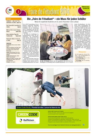 FFooiirree ddee ll‘étudiant 2014 
Mittwoch, den 12. 
November 2014 
Die „Foire de l'étudiant“ – ein Muss für jeden Schüler 
Messe für angehende Studenten am 13. und 14. November in der LuxExpo 
Es ist DIE Veranstaltung, die an-gehende 
Studierende keinesfalls 
verpassen sollten: die „Foire de 
l'étudiant“, die am Donnerstag, 
dem 13. November, und am Frei-tag, 
dem 14. November, in den Hal-len 
der LuxExpo in Kirchberg 
stattfindet. 
Im Fokus der diesjährigen In-formationsmesse 
stehen die me-dizinischen 
und paramedizini-schen 
Berufe. Soll ich Arzt oder 
doch eher Physiotherapeut wer-den? 
Ist es besser im Krankenhaus 
zu arbeiten oder eine eigene Pra-xis 
zu eröffnen? All dies sind Fra-gen, 
die sich ein angehender Stu-dierender 
vor einem Hochschul-studium 
im Gesundheitswesen 
stellt. Klar ist, dass die Mehrzahl 
der Berufe in dieser Branche in-teressante 
Perspektiven eröffnet. 
Auf ihre Fragen werden die Ju-gendlichen 
an den kommenden 
beiden Tagen Antworten finden, 
so lautet das Ziel der Veranstalter 
Cedies, Hochschulministerium 
und LuxExpo. 
Und dies nicht ohne Grund: Im-merhin 
sind auf der 28. Studen-tenmesse 
unter anderem das Ge-sundheitsministerium, 
die Luxem-burger 
Krankenhäuser, das Rote 
Kreuz sowie Vereinigungen der 
einzelnen Gesundheitsberufe ver-treten. 
Doch nicht nur dies wird 
ein Thema sein. Angehende Stu-dierende 
haben am Donnerstag 
und Freitag ganz allgemein die Ge-legenheit, 
nützliche Informatio-nen 
zu einem Studium, zu den Stu-dienbeihilfen 
und zur Wahl einer 
Fachrichtung bzw. zu den beruf-lichen 
Perspektiven zu erlangen. 
Vor Ort werden unter anderem 
Vertreter der Luxemburger Stu-dentenvereinigungen 
im Ausland, 
internationale Universitäten und 
Fachhochschulen, Banken, Insti-tute, 
Botschaften und öffentliche 
Verwaltungen den interessierten 
Jugendlichen Rede und Antwort 
stehen. (DL/nas) 
Öffnungszeiten 
Die 28. Ausgabe der „Foire de l'Etu-diant“ 
in den Ausstellungshallen der 
LuxExpo öffnet ihre Türen: 
n am Donnerstag, dem 13. No-vember, 
von 9 bis 20 Uhr 
n am Freitag, dem 14. November, 
An über 170 Ständen können sich die Jugendlichen über das breite Stu- von 9 bis 18 Uhr 
dienangebot in Luxemburg und im Ausland informieren. (FOTO: M. WILWERT) 
I n h a l t 
Studieren – aber was? Stu-dienfächer 
im Blick Seite 4-5 
Die Universität Luxemburg in 
Zahlen Seite 8 
Blick auf den neuen Campus 
Belval Seite 10-11 
Neun nützliche Tipps für 
Studierende Seite 18-19 
Nach dem Abitur in die wei-te 
Welt Seite 21 
IMPRESSUM 
Koordination: Diane Lecorsais, Nadine 
Schartz 
Texte: Sara Bamberg, Irina Figut, Diane 
Lecorsais, Christiane Petri, Rita Rup-pert, 
Nadine Schartz, Michel Thiel, 
Nicolas Anen 
Layout: Michel Rottigni, Pierre Ferry, 
Yves Breyer, Bernard Warken, Patrick 
Wollener 
Grafiken: Michèle Winandy, Sabina 
Palanca, Tania Schmartz 
Fotos: Gerry Huberty, Guy Jallay, Serge 
Waldbillig, Marc Wilwert, Diane Lecor-sais, 
Shutterstock 
Anzeigen: www.regie.lu 
2 
Green Code Study : Prends ton élan. Lance-toi dans la vie. 
SOYEZ PRÊT POUR VOS ÉTUDES! 
Prenez votre élan. Lancez-vous dans la vie et rejoignez 
la communauté Green Code 18-26 ! 
OPTEZ POUR GREEN CODE STUDY 18-26 
Cartes bancaires gratuites, extraits mensuels gratuits, 
arrêtés de compte gratuits, application mobile avec Token LuxTrust 
gratuit, prêt étudiant et épargne à taux avantageux : Green Code 18-26 
s’adapte à votre situation selon vos besoins et vos envies. 
Tous les avantages Green Code de 0 à 26 ans sur www.greencode.lu 
 