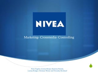 NIVEA
Marketing- Crossmedia- Controlling




       Nora Vogeler, Livinia Hoops, Katerina Partola,
                                                           S
  Larissa Krüger, Christian Wieser und Veronika Bernhard
 