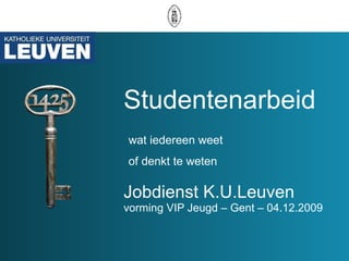 Studentenarbeid Jobdienst K.U.Leuven vorming VIP Jeugd – Gent – 04.12.2009 wat iedereen weet of denkt te weten 