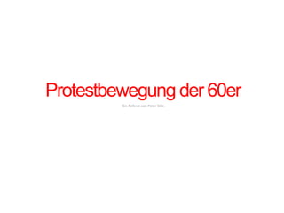 Protestbewegung der 60er Ein Referat von Peter Silie. 