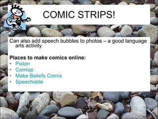 COMIC STRIPS! Can also add speech bubbles to photos – a good language arts activity Places to make comics online: Pixton   Comiqs   Make Beliefs  Comix   Speechable 