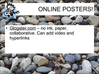 ONLINE POSTERS! Glogster.com  – no ink, paper, collaborative. Can add video and hyperlinks 
