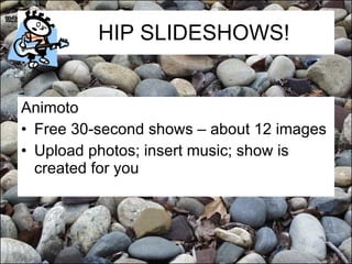HIP SLIDESHOWS! Animoto Free 30-second shows – about 12 images Upload photos; insert music; show is created for you 