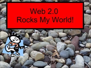 Web 2.0  Rocks My World! 