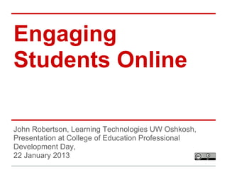 Engaging
Students Online

John Robertson, Learning Technologies UW Oshkosh,
Presentation at College of Education Professional
Development Day,
22 January 2013
 