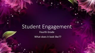 Student Engagement
Fourth Grade
What does it look like??
 