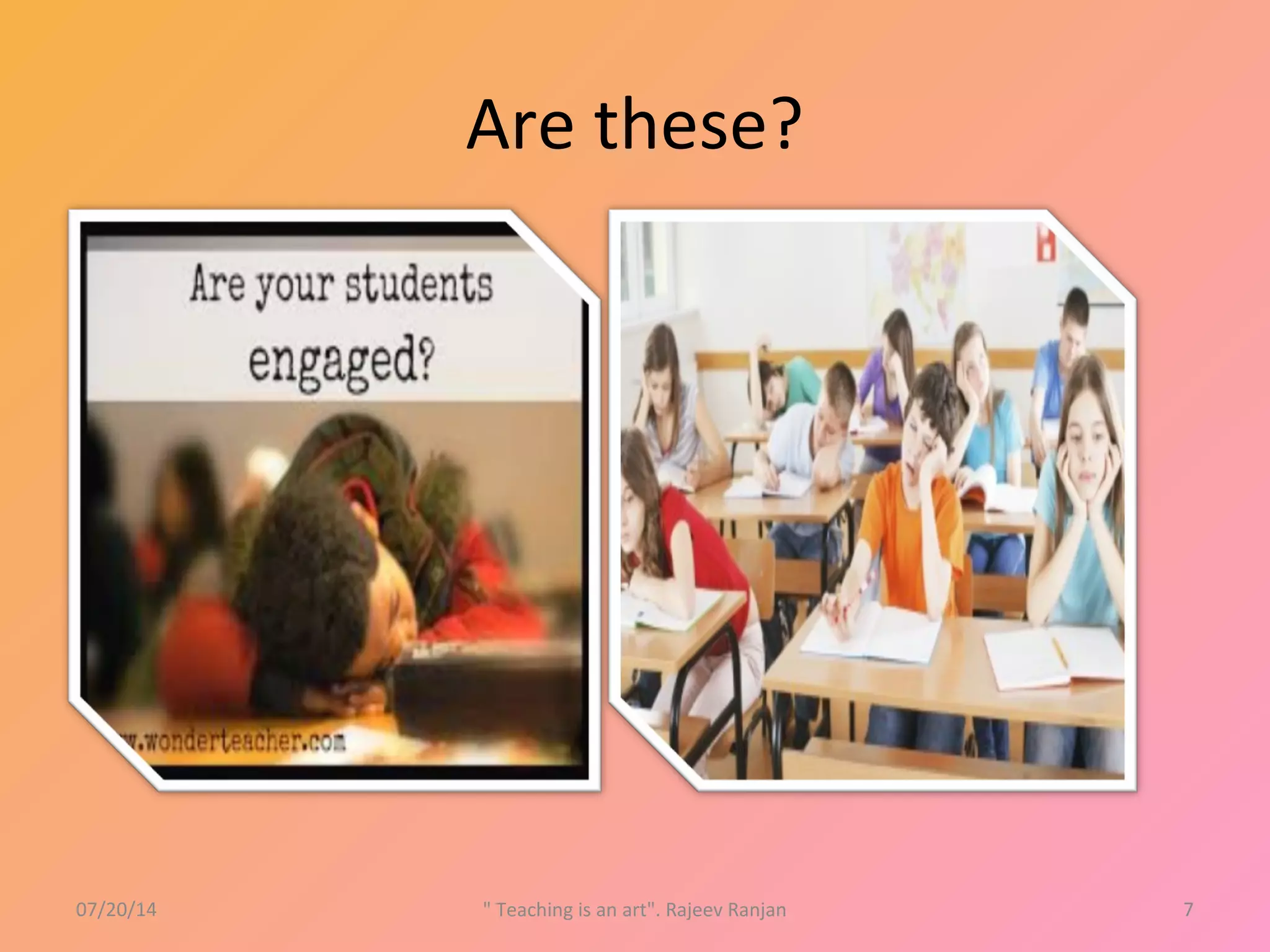 Are these?
07/20/14 " Teaching is an art". Rajeev Ranjan 7
 