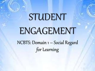 STUDENT
ENGAGEMENT
NCBTS: Domain 1 – Social Regard
for Learning
 
