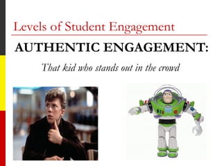 Levels of Student Engagement
AUTHENTIC ENGAGEMENT:
That kid who stands out in the crowd
 