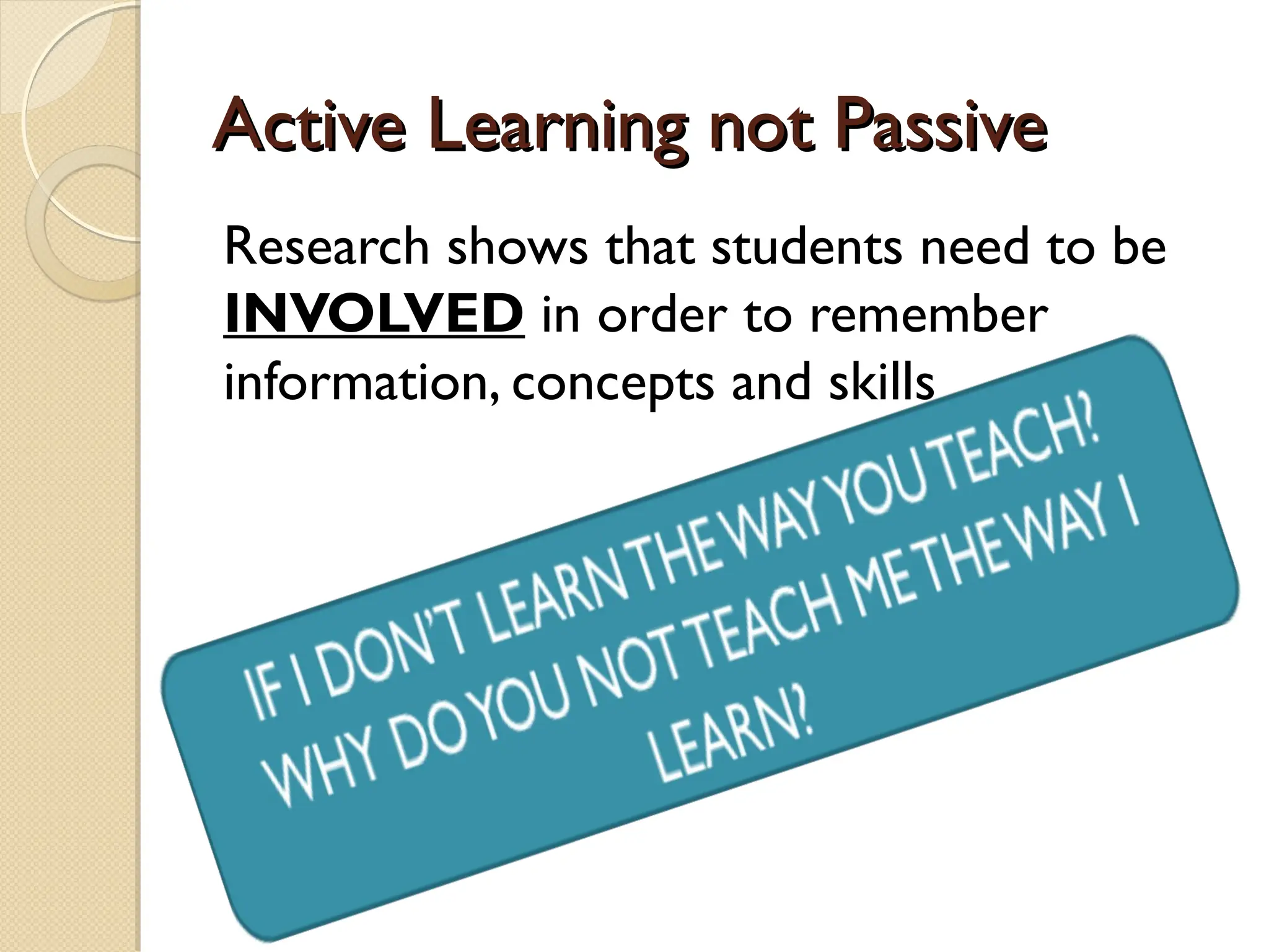 Active Learning not Passive
Active Learning not Passive
Research shows that students need to be
INVOLVED in order to remember
information, concepts and skills
 