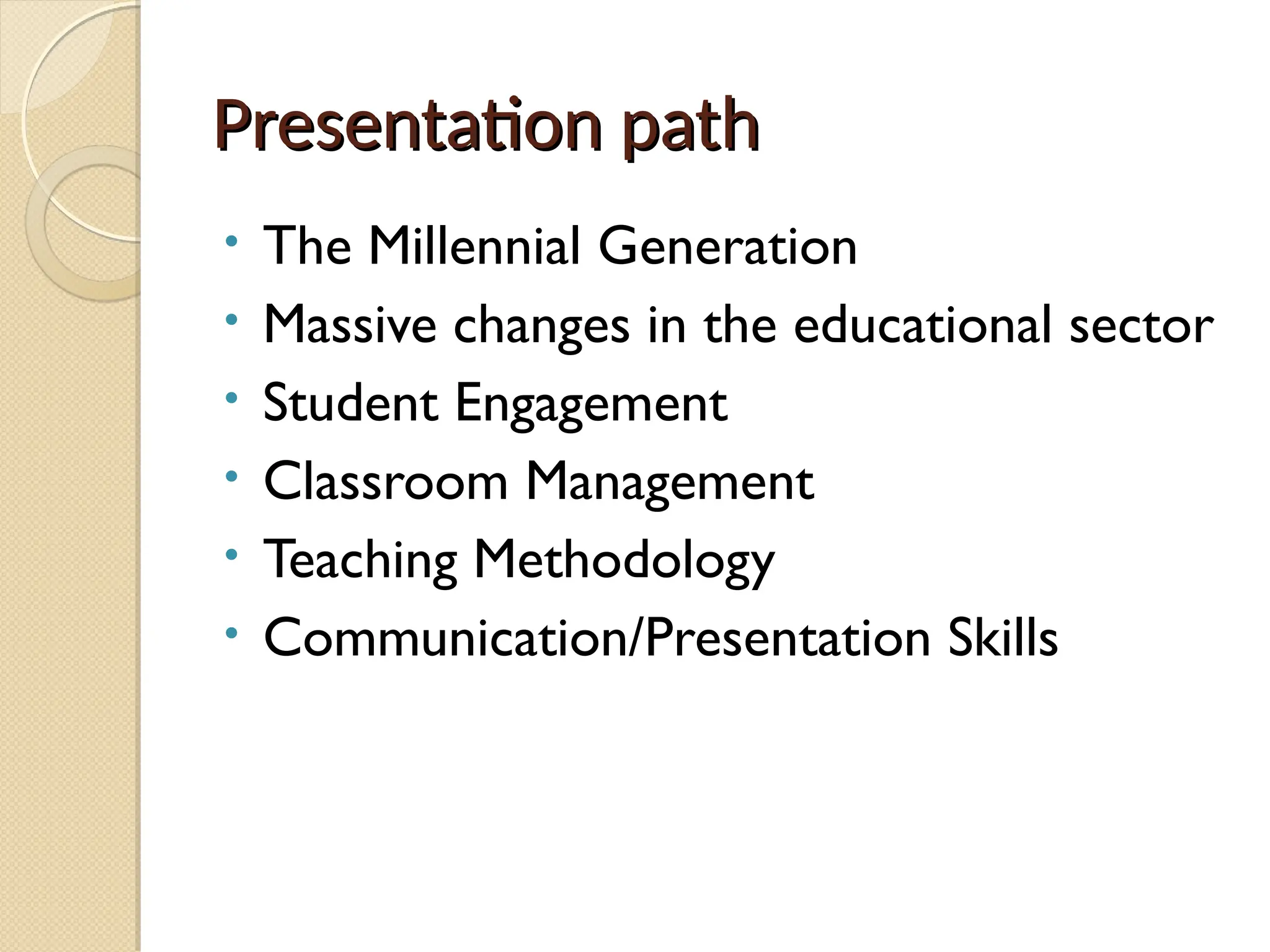 Presentation path
Presentation path
• The Millennial Generation
• Massive changes in the educational sector
• Student Engagement
• Classroom Management
• Teaching Methodology
• Communication/Presentation Skills
 