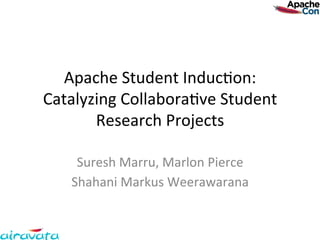 Apache	
  Student	
  Induc.on:	
  
Catalyzing	
  Collabora.ve	
  Student	
  
       Research	
  Projects	
  

     Suresh	
  Marru,	
  Marlon	
  Pierce	
  
    Shahani	
  Markus	
  Weerawarana	
  
 