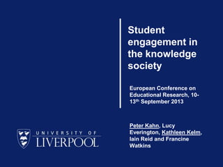 Student
engagement in
the knowledge
society
European Conference on
Educational Research, 1013th September 2013

Peter Kahn, Lucy
Everington, Kathleen Kelm,
Iain Reid and Francine
Watkins

 