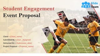 Student Engagement
Event Proposal
Client – (Client_name)
Submitted By – (User _Assigned)
Delivered On – (Submission_date)
Project Proposal – (Proposal_name)
 