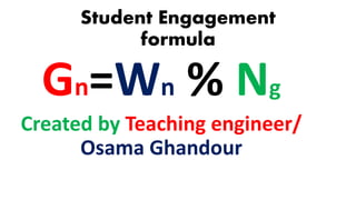 Student Engagement
formula
Gn=Wn % Ng
Created by Teaching engineer/
Osama Ghandour
 