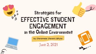 EFFECTIVE STUDENT
ENGAGEMENT
by Chevonnese Chevers Whyte
Strategies for
in the Online Environment
June 2, 2021
 