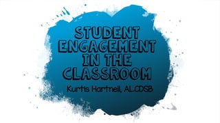 Kurtis Hartnell, ALCDSB
Student
Engagement
in the
Classroom
 