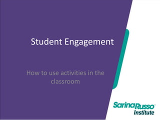 Student Engagement
How to use activities in the
classroom

 