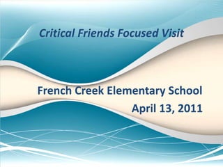 Critical Friends Focused Visit French Creek Elementary School                                    April 13, 2011 