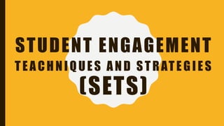 STUDENT ENGAGEMENT
TEACHNIQUES AND STRATEGIES
(SETS)
 