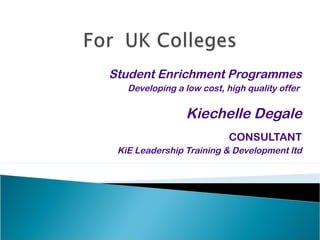 Student Enrichment Programmes
Developing a low cost, high quality offer

Kiechelle Degale
CONSULTANT
KiE Leadership Training & Development ltd

 