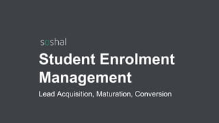 Student Enrolment
Management
Lead Acquisition, Maturation, Conversion
 