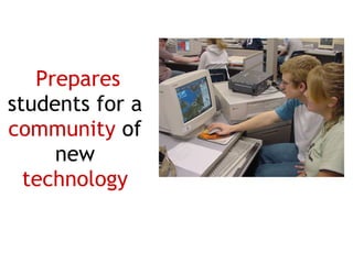 Prepares students for a community of new technology