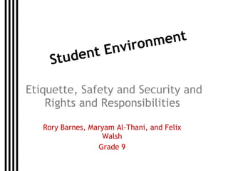 Student Environment Rory Barnes, Maryam Al-Thani, and Felix Walsh Grade 9 Etiquette, Safety and Security and Rights and Responsibilities  