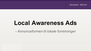 - Annonceformen til lokale forretninger
Local Awareness Ads
#dontspam #bSocial#dontspam #bSocial
 