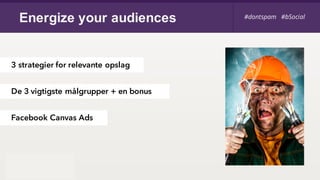 Energize your audiences
De 3 vigtigste målgrupper + en bonus
3 strategier for relevante opslag
Facebook Canvas Ads
#dontspam #bSocial#dontspam #bSocial
 
