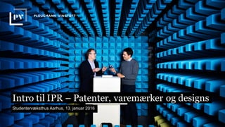 Intro til IPR – Patenter, varemærker og designs
Studentervæksthus Aarhus, 13. januar 2016
 