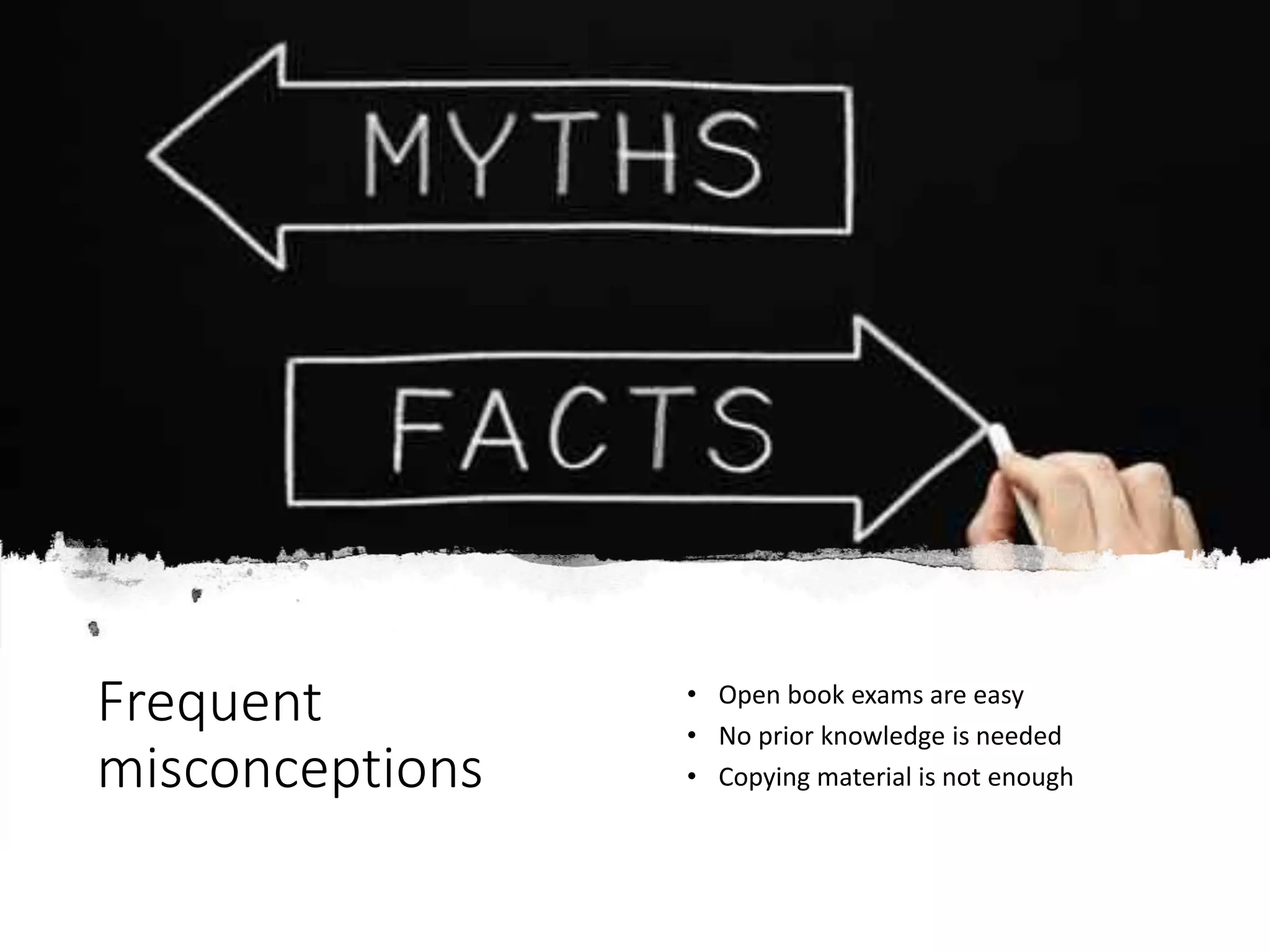 Frequent
misconceptions
• Open book exams are easy
• No prior knowledge is needed
• Copying material is not enough
 