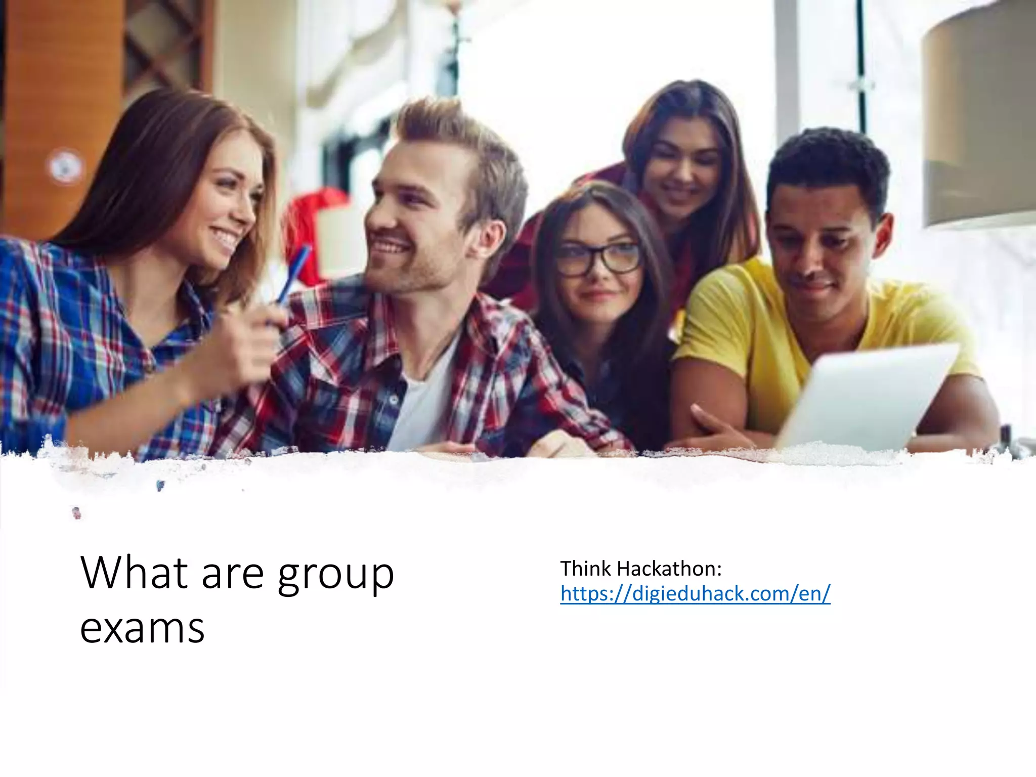 What are group
exams
Think Hackathon:
https://digieduhack.com/en/
 