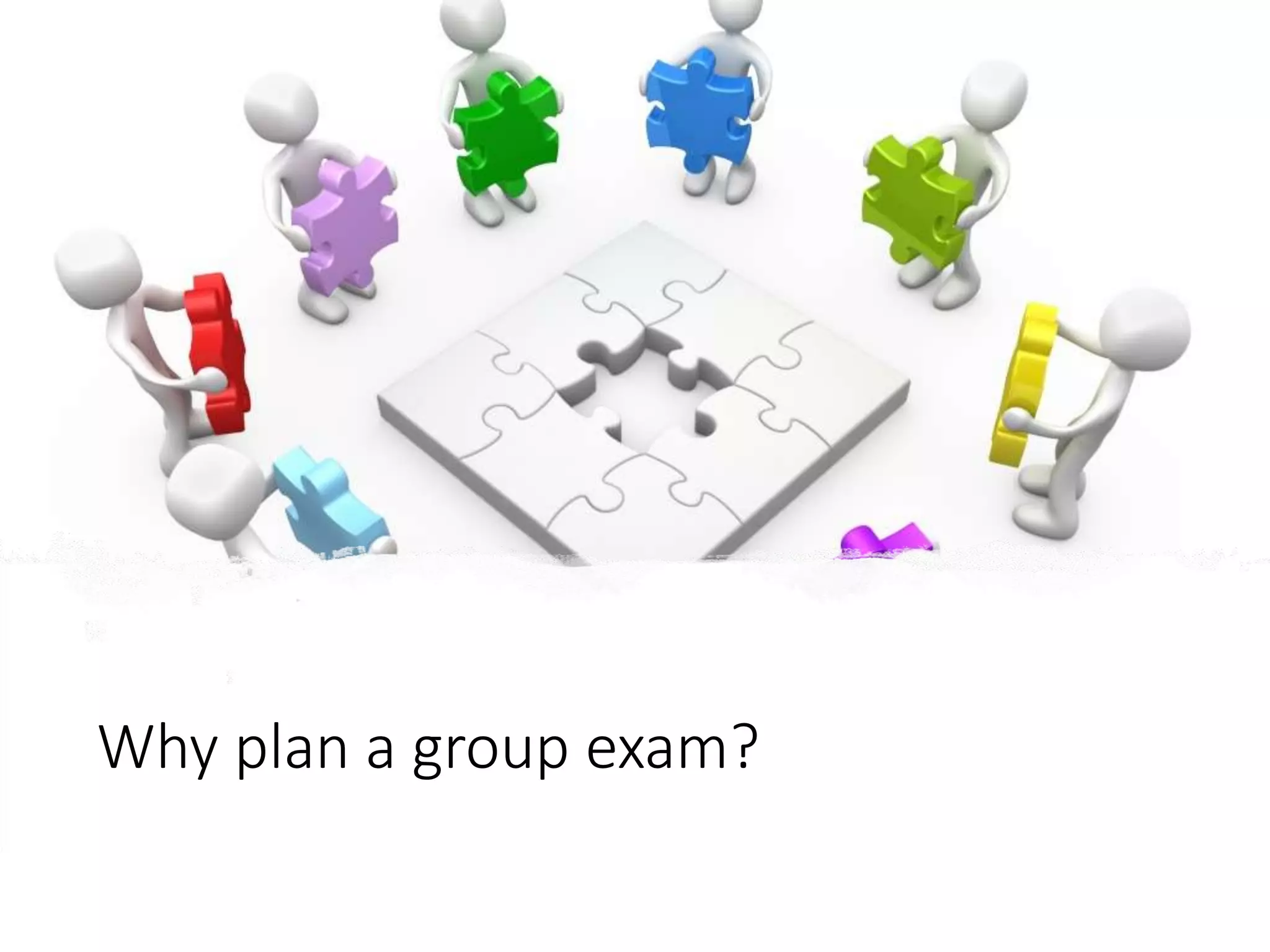 Why plan a group exam?
 