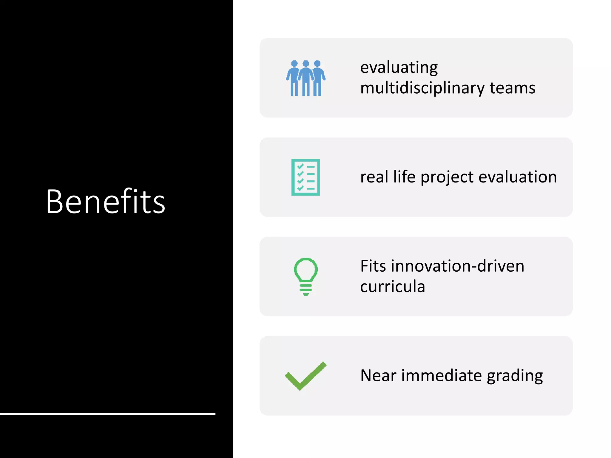 Benefits
evaluating
multidisciplinary teams
real life project evaluation
Fits innovation-driven
curricula
Near immediate grading
 