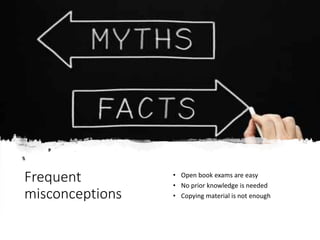 Frequent
misconceptions
• Open book exams are easy
• No prior knowledge is needed
• Copying material is not enough
 