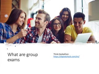 What are group
exams
Think Hackathon:
https://digieduhack.com/en/
 