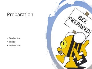 Preparation
• Teacher side
• IT side
• Student side
 