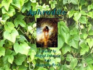 Aphrodite Created by Abigail Johnson And Alexandra Reep 