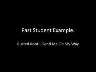 Past Student Example.
Rusted Root – Send Me On My Way

 