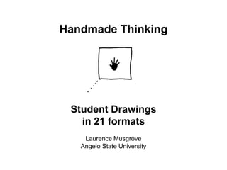Handmade Thinking Student Drawings in 21 formats Laurence Musgrove Angelo State University 