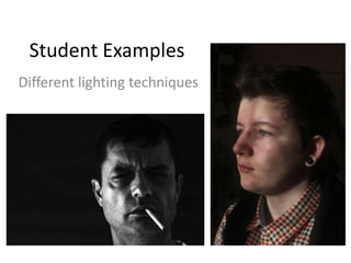 Student Examples
Different lighting techniques

 